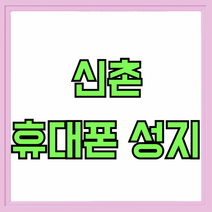 신촌 휴대폰 성지 핸드폰 가격 싸게 장만하기 신촌 휴대폰 성지 핸드폰 가격 싸게 장만하기