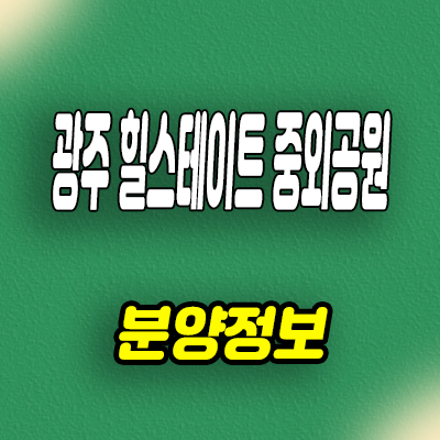  광주 힐스테이트 중외공원 신축아파트 분양가 모델하우스 정보