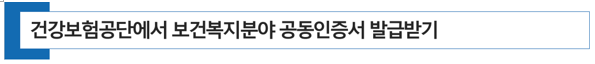  [병의원 개원] 건강보험공단에서 보건복지분야 공동인증서 발급 받기
