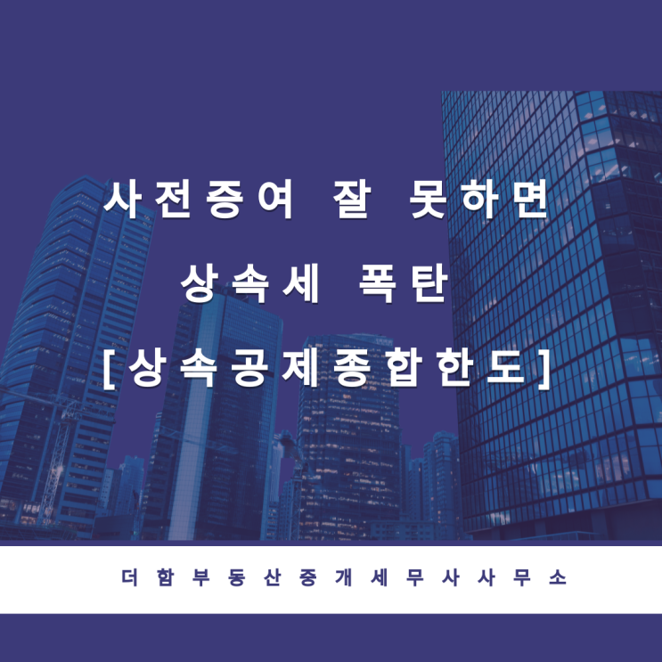  사전증여 잘 못하면 상속세 폭탄 [상속공제종합한도]