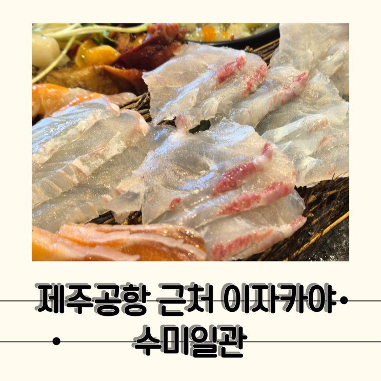  [제주] 신선한 해산물이 있는 제주공항 근처 조용한 이자카야, 수미일관