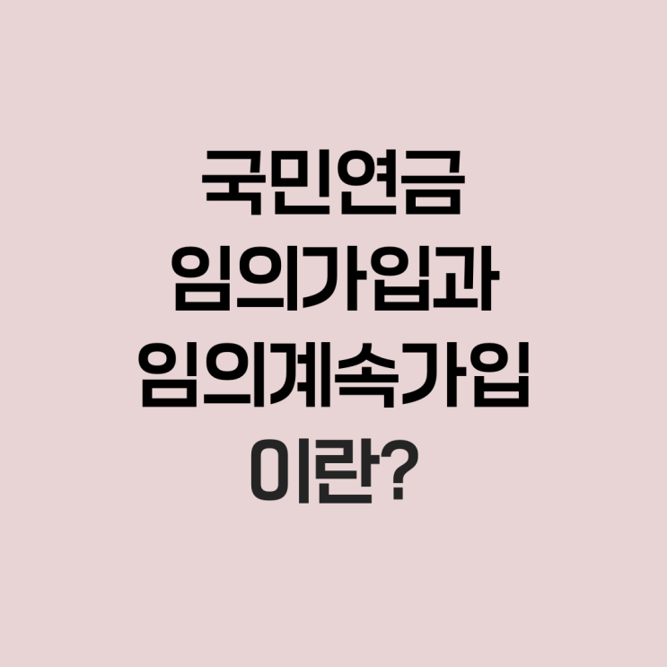  국민연금 임의가입과 임의계속가입이란?
