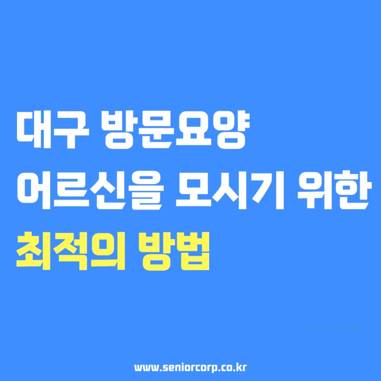  대구 방문요양, 어르신을 모시기 위한 최적의 방법