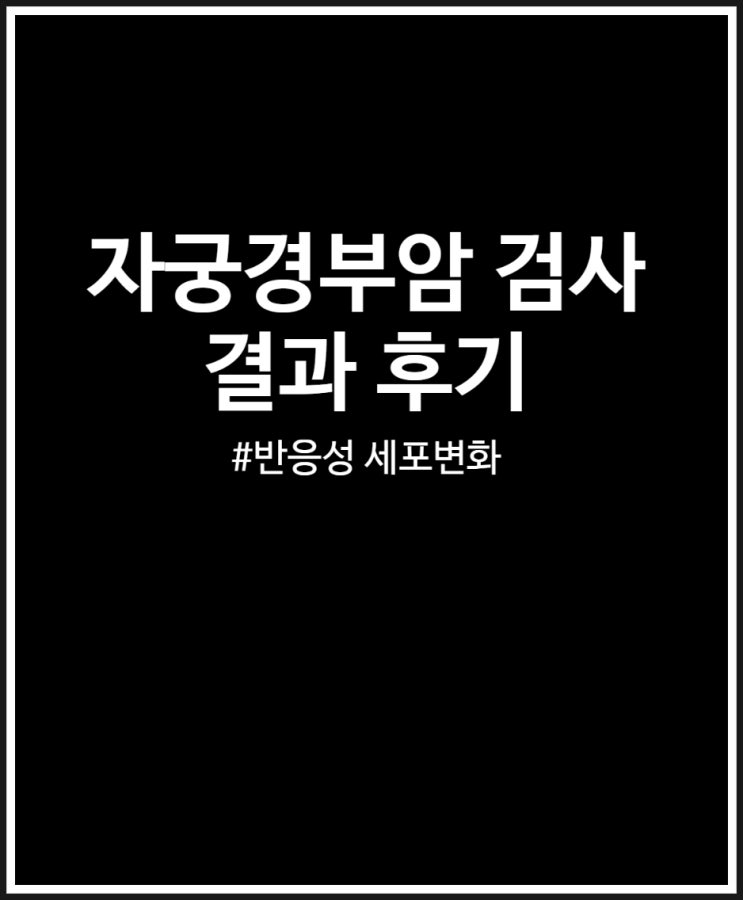  자궁경부암 검사 결과 후기 (feat. 반응성 세포변화)