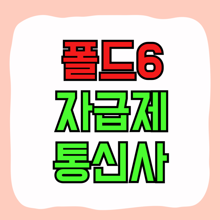 갤럭시 폴드6 자급제 통신사 장점 단점 비교 갤럭시 폴드6 자급제 통신사 장점 단점 비교