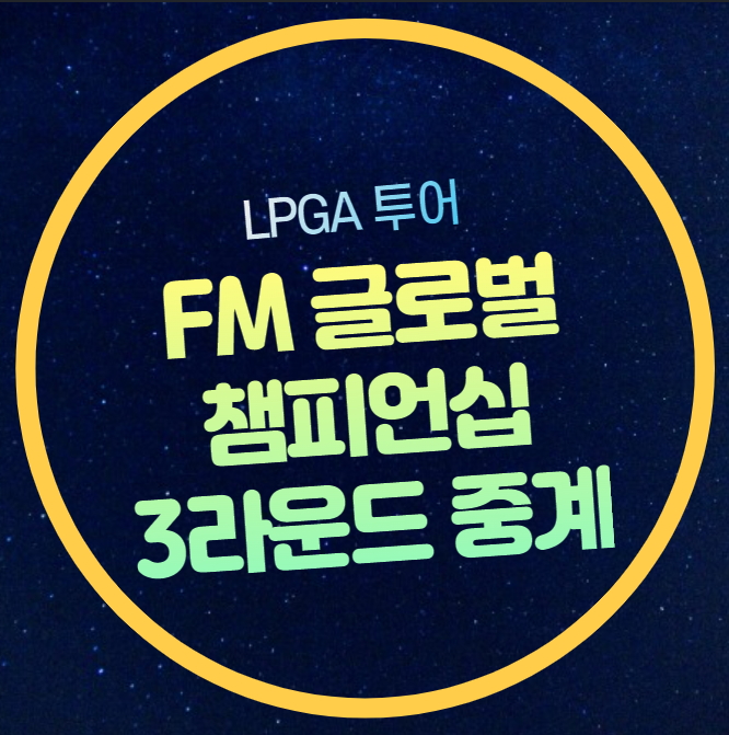 LPGA 중계 FM 글로벌 <b>챔피언십</b> <b>유해란</b> 고진영 경기시간 일정... 