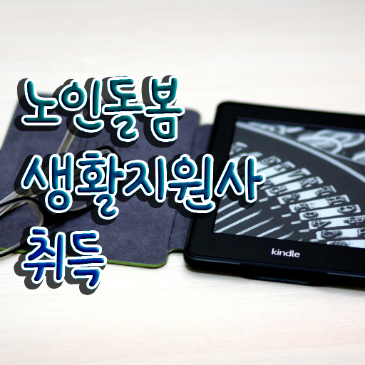  노인맞춤돌봄서비스사업 , 노인돌봄생활지원사 1급,2급 동시에 준비한 방법