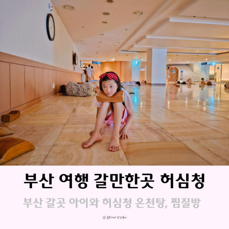 부산 갈곳 허심청 온천탕 찜질방 체험 아이와 놀만한곳 부산 갈곳 허심청 온천탕 찜질방 체험 아이와 놀만한곳