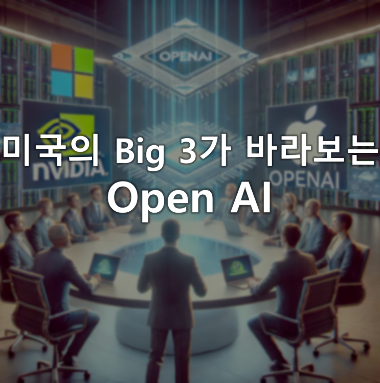 Open AI로 몰린 미국 Big 3의 관심 그리고 투자 Open AI로 몰린 미국 Big 3의 관심 그리고 투자