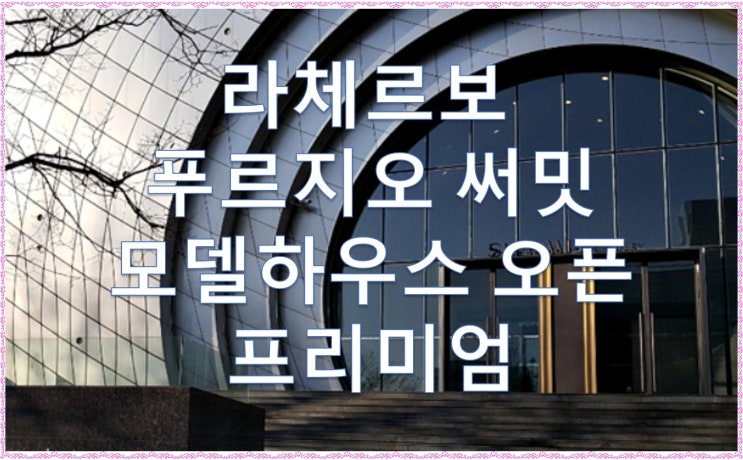  라체르보 푸르지오 써밋 모델하우스(견본주택)8월30일 금요일 오픈, 프리미엄, 분양권