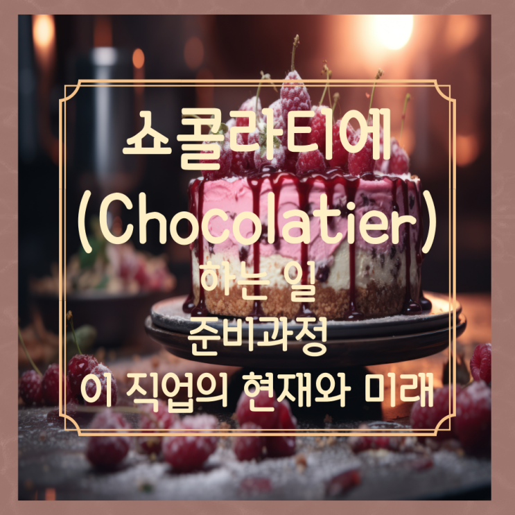 직업종류 쇼콜라티에(Chocolatier)가 하는 일 준비과정 및 이 직업의 현재와 미래 직업종류 쇼콜라티에(Chocolatier)가 하는 일 준비과정 및 이 직업의 현재와 미래