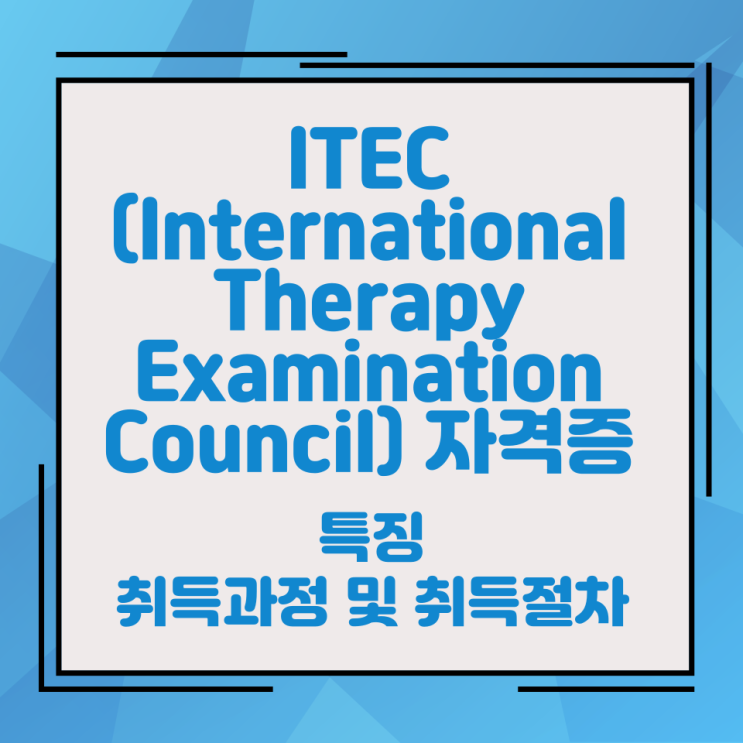 ITEC(International Therapy Examination Council) 자격증의 특징 취득과정 및 취득절차 ITEC(International Therapy Examination Council) 자격증의 특징 취득과정 및 취득절차