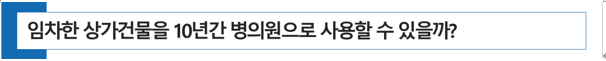  [ 병의원 개원 ] 임차한 상가건물을 10년간 안정적으로 병의원으로 사용할 수 있을까?
