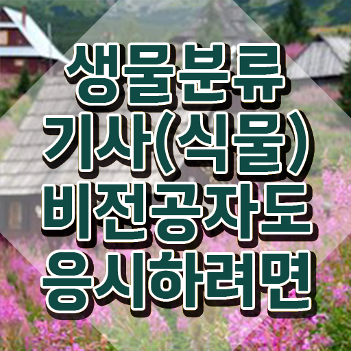 생물분류기사(식물) 필기 기간 생물분류기사(식물) 응시자격 온라인 수업으로 쉽고 빠르게 성공한 노하우