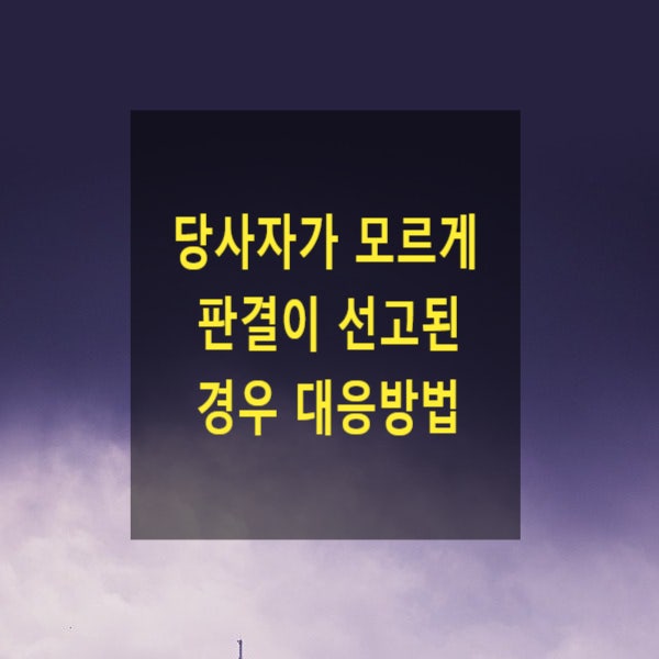  당사자가 모르게 판결이 선고되거나 강제집행이 진행되는 경우 대응방법(공시송달, 추완항소, 추후보완 항소, 압류, 경매, 빨간딱지, 불변기간, 항소기간, 사건번호, 나의사건검색)