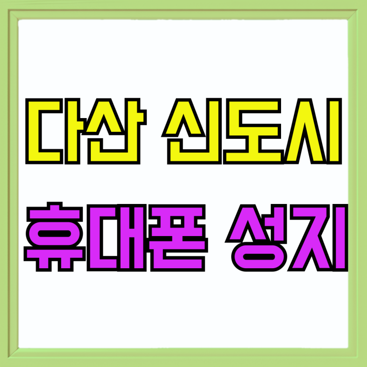 다산 신도시 휴대폰 성지 보조금 혜택 받는법 다산 신도시 휴대폰 성지 보조금 혜택 받는법