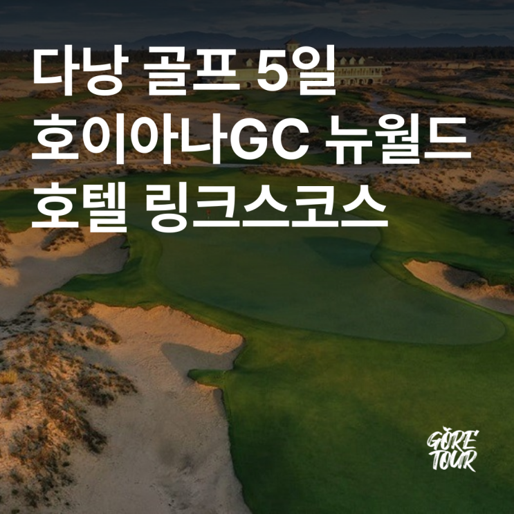  다낭 골프 5일ㅣ호이아나GC 뉴월드호텔 링크스코스 2인출발 골프텔