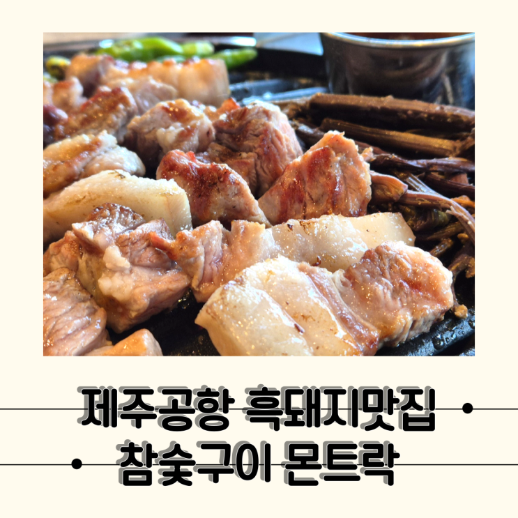  [제주] 육즙이 살아있는 황홀했던 흑돼지 맛집, 참숯구이몬트락