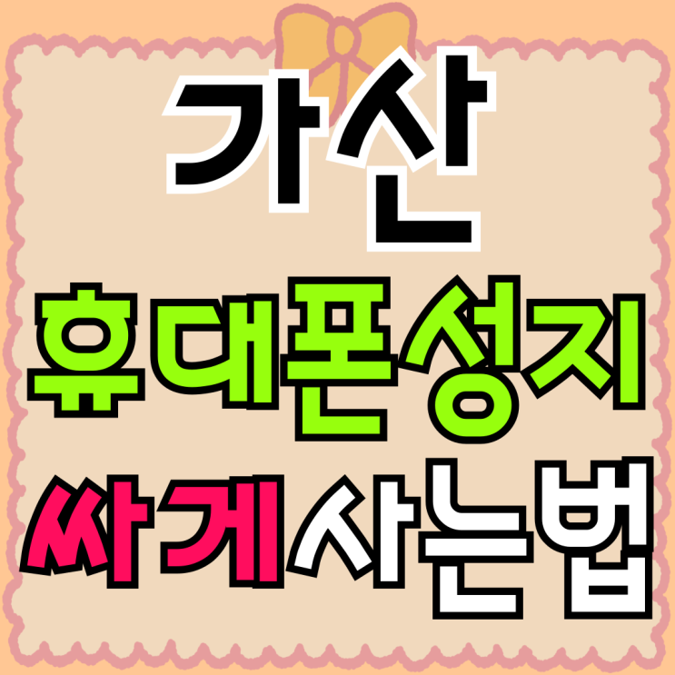  가산 휴대폰 성지 핸드폰 싸게사는 대표적인 방법
