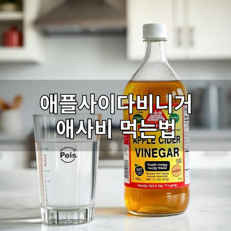  애플사이다비니거 애사비 먹는법 올바른 섭취 가이드