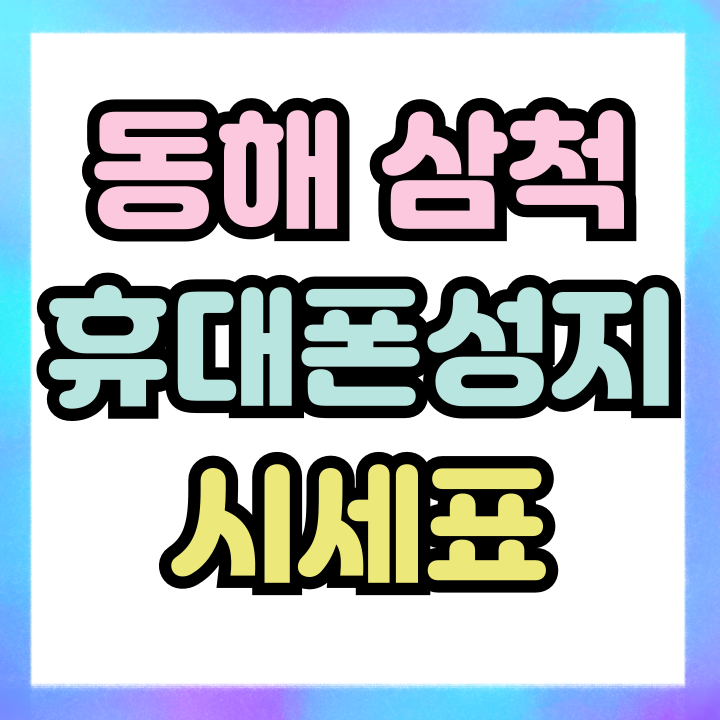  동해 삼척 휴대폰 성지 핸드폰 시세표 보는법