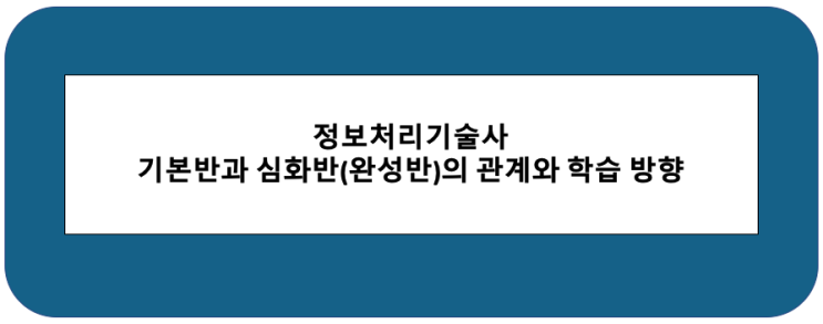  #4 정보처리기술사, 기본반과 심화반(완성반)의 관계와 학습방향