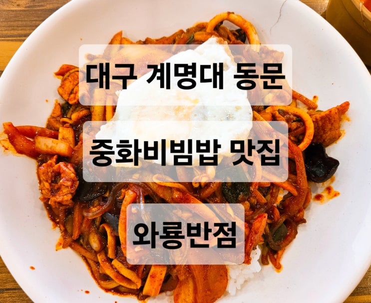  대구 계명대동문 혼밥하기 좋고 가성비 좋은 중화비빔밥 맛집  와룡반점