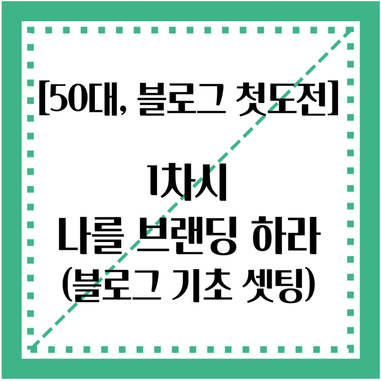  [50대, 블로그 첫 도전] 1차시 : 나를 브랜딩하라(블로그 기초 셋팅)