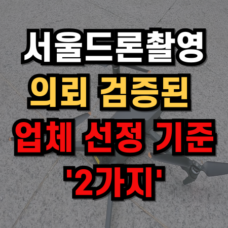 서울드론촬영 의뢰 검증된 업체 선정 기준 '2가지'