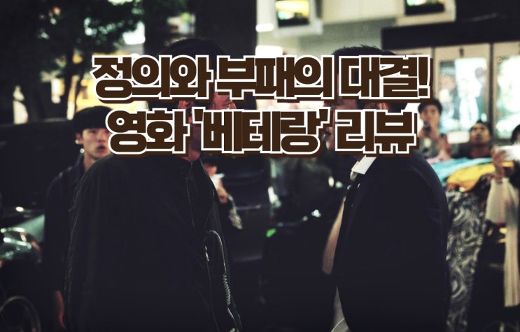  영화 '베테랑' 리뷰 - 정의와 부패의 대결, 황정민과 유아인의 명연기, 베테랑 2 정보까지!