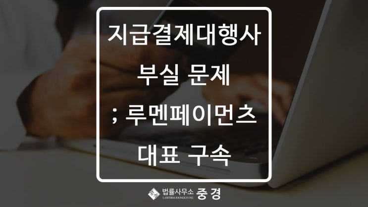  720억 대 상환 지연 루멘페이먼츠 대표 구속, 작년 전세사기 혐의 건설사도 인수해