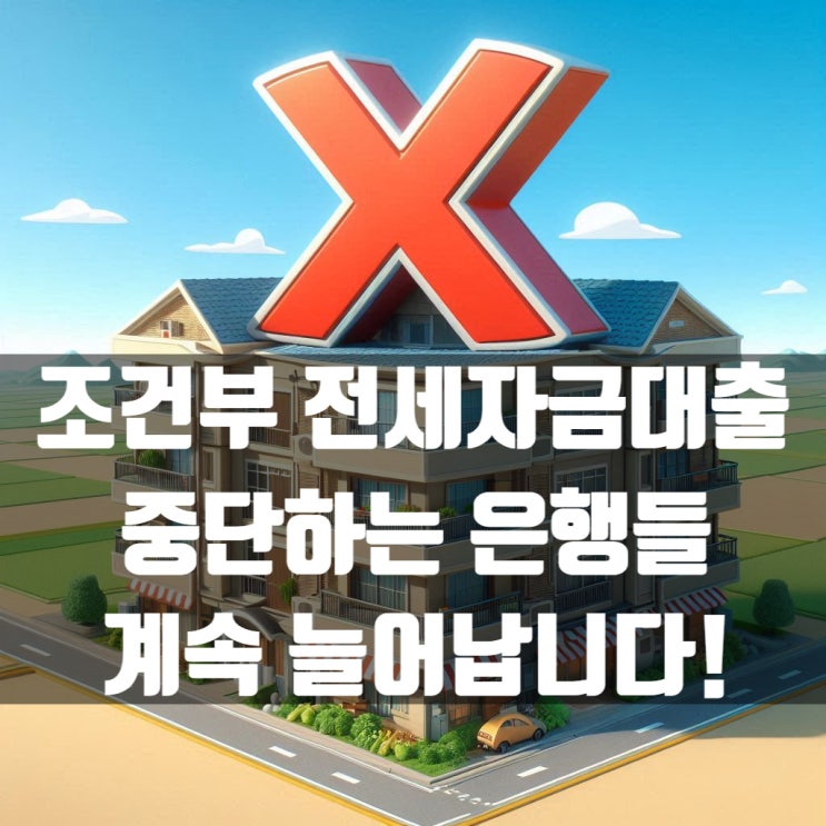  조건부 전세자금대출 중단하는 은행들 계속 늘어납니다!