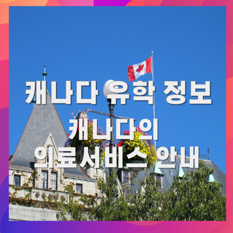캐나다 유학 정보 - 캐나다의 의료서비스 안내 캐나다 유학 정보 - 캐나다의 의료서비스 안내