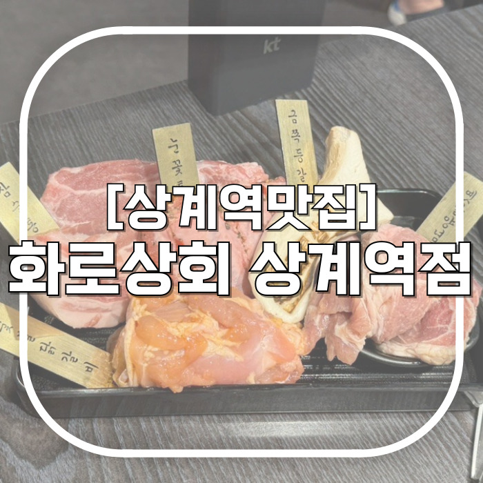  화로상회 상계역점 / 고기 무한리필인데 고퀄리티 상계역맛집