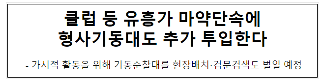 클럽 등 유흥가 마약단속에 형사기동대도 추가 투입한다. 클럽 등 유흥가 마약단속에 형사기동대도 추가 투입한다.