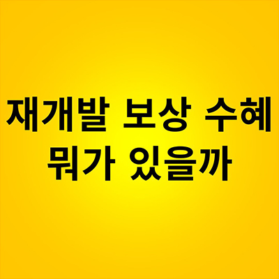  재개발 보상수혜 뭐가 있을까