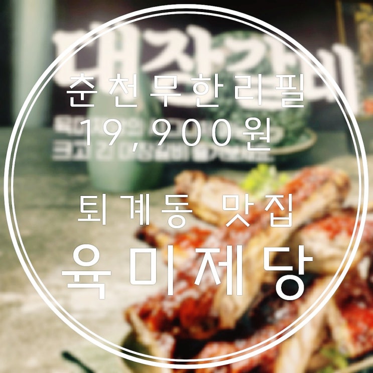  춘천퇴계맛집추천 고기무한리필 시그니처메뉴 대장갈비 맛보러 육미제당왔어요