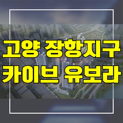  고양 장항지구 카이브 유보라 신축 주상복합 일산 장항동 반도건설 미분양아파트 분양가