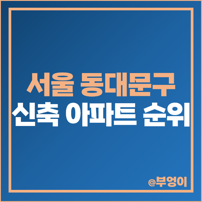 동대문구 신축 아파트 매매 가격 순위 이편한세상 청계센트럴포레 래미안 엘리니티 시세 동대문구 신축 아파트 매매 가격 순위 이편한세상 청계센트럴포레 래미안 엘리니티 시세