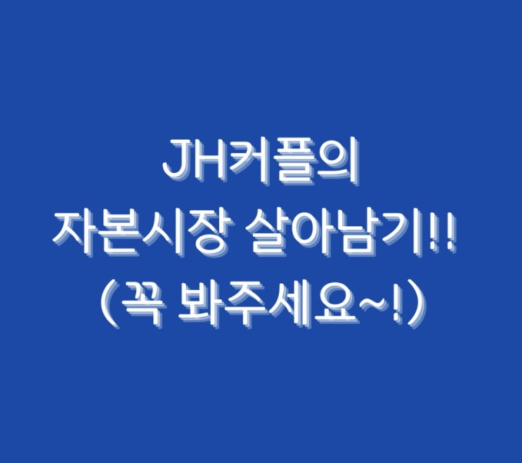  JH커플의 자본시장 살아남기!! (꼭 봐주세요~!)