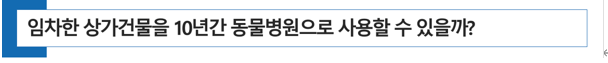  [ 동물병원 개원 ] 임차한 상가건물을 10년간 동물병원으로 사용할 수 있을까?