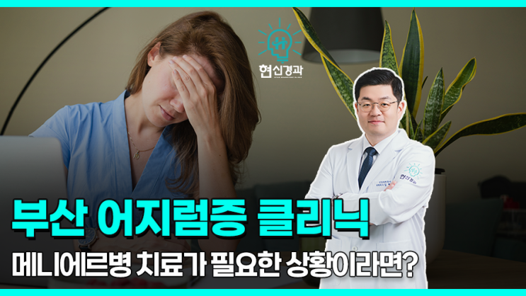  부산 어지럼증 병원, 메니에르병 치료가 필요하다면!