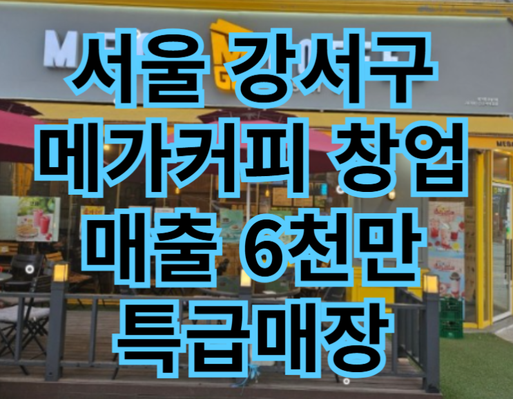  강서 메가커피 창업 매출 6천만 특급 양도양수 매물