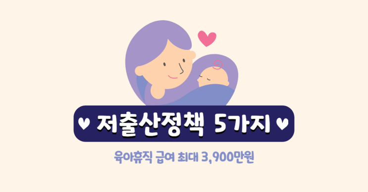  달라진 저출산정책 5가지 육아휴직 급여 최대 3900만원까지