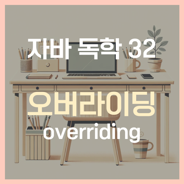  자바 독학 (32) - 오버라이딩 (overriding) 오버로딩이랑 뭐가 달라?