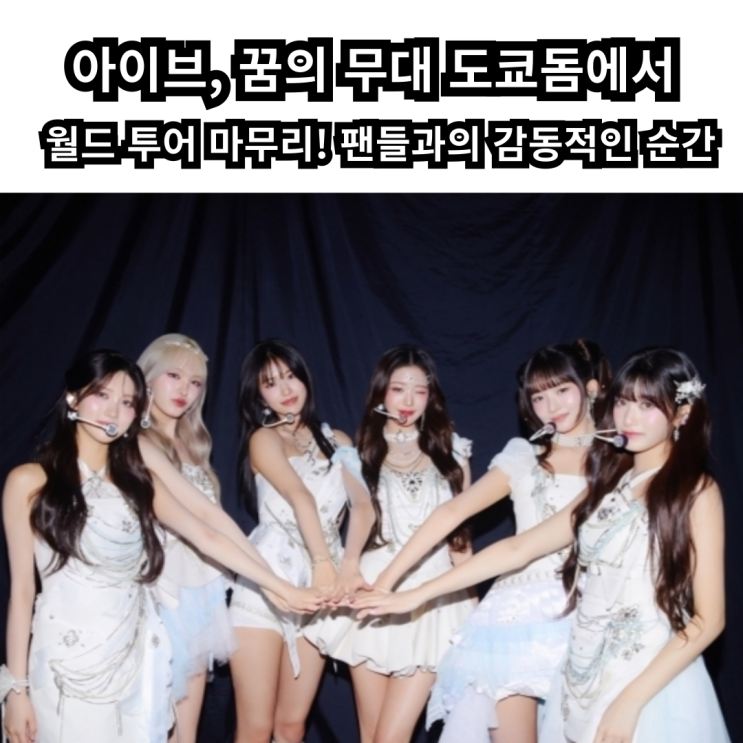 아이브, 꿈의 무대 <b>도쿄돔</b>에서 <b>월드 투어</b> 마무리! 팬들과의... 