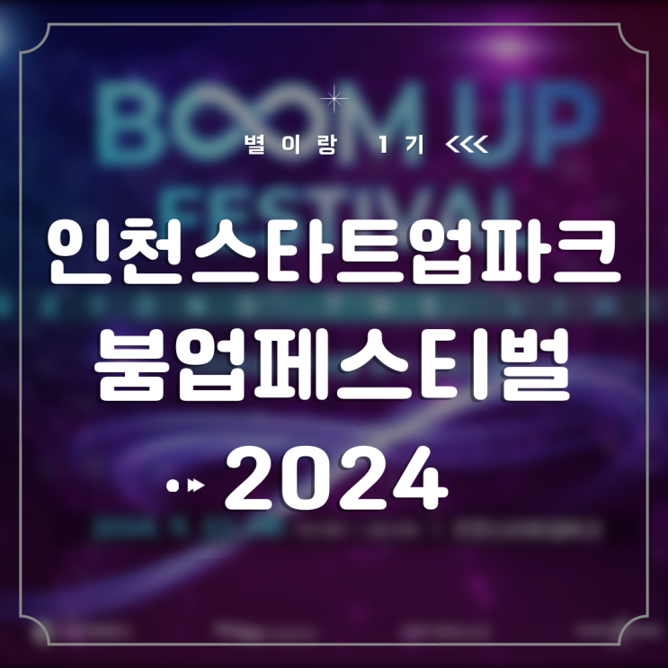  [별이랑 1기] 2024 인천스타트업파크 붐업페스티벌이 9월에 개최됩니다