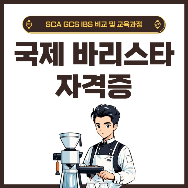 국제 바리스타 자격증 SCA GCS IBS 비교 및 교육과정 국제 바리스타 자격증 SCA GCS IBS 비교 및 교육과정