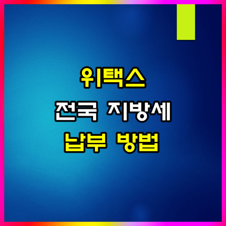  위택스 전국지방세 납부 및 조회 방법 알아볼게요