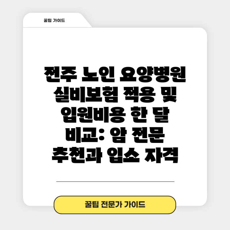 전주 노인 요양병원 실비보험 적용 및 입원비용 한 달 비교: 암 전문 추천과 입소 자격